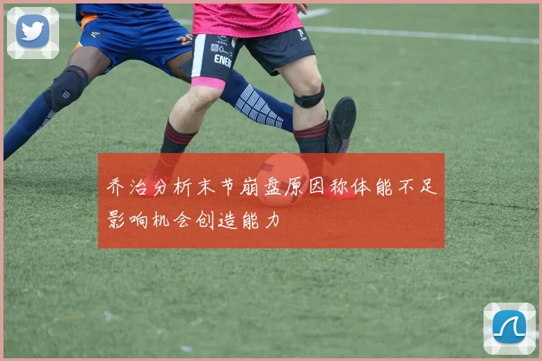 乔治分析末节崩盘原因称体能不足影响机会创造能力