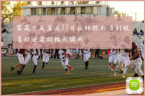 雷霆开局落后15分反转胜利马刺被毒奶逆袭的精彩瞬间