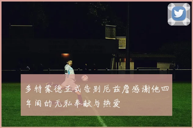 多特蒙德正式告别厄兹詹感谢他四年间的无私奉献与热爱