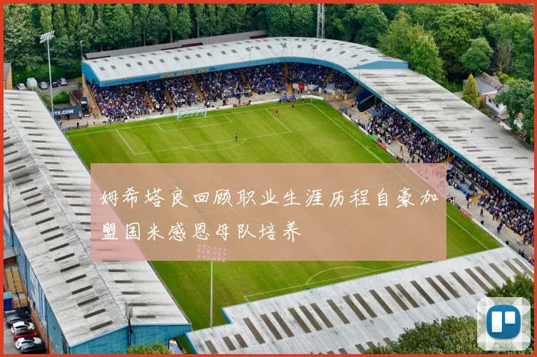 姆希塔良回顾职业生涯历程自豪加盟国米感恩母队培养