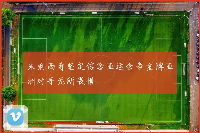 米利西奇坚定信念亚运会争金牌亚洲对手无所畏惧