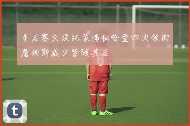 季后赛失误纪录揭秘哈登四次领衔詹姆斯威少紧随其后