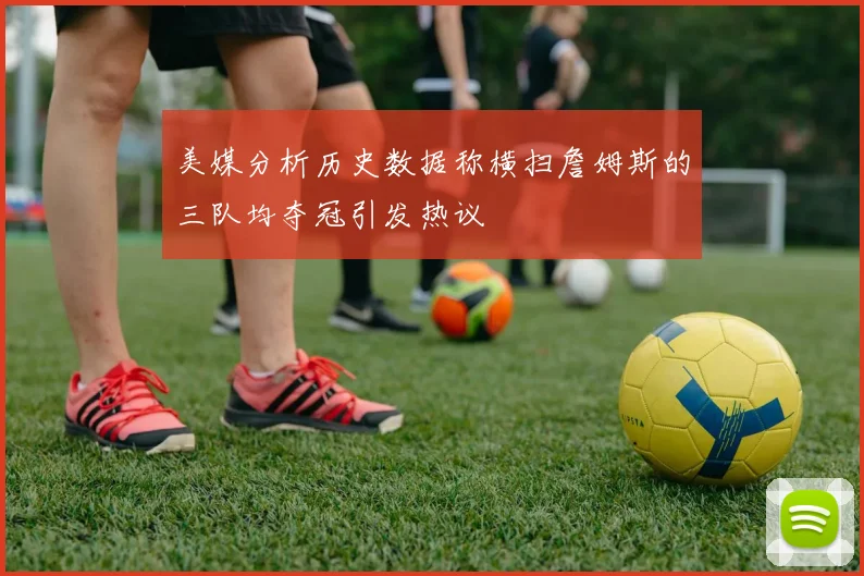 美媒分析历史数据称横扫詹姆斯的三队均夺冠引发热议