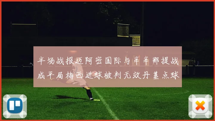 半场战报迈阿密国际与辛辛那提战成平局梅西进球被判无效丹基点球扳平比分