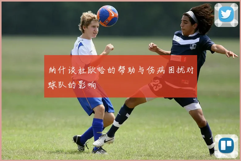 纳什谈杜欧哈的帮助与伤病困扰对球队的影响