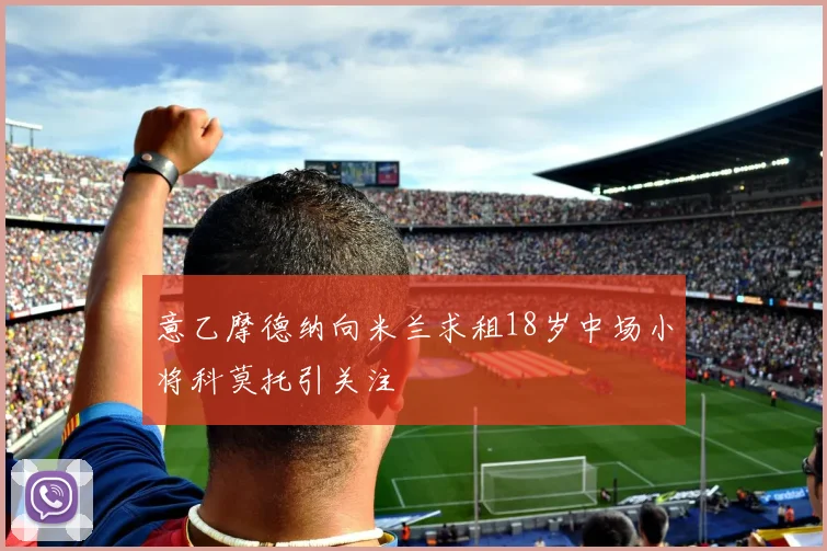 意乙摩德纳向米兰求租18岁中场小将科莫托引关注