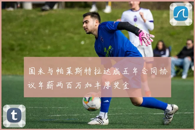 国米与帕莱斯特拉达成五年合同协议年薪两百万加丰厚奖金
